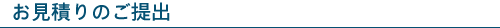 お見積りのご提出、ご確認